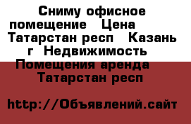 Сниму офисное помещение › Цена ­ 500 - Татарстан респ., Казань г. Недвижимость » Помещения аренда   . Татарстан респ.